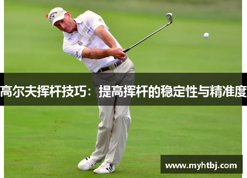 高尔夫挥杆技巧：提高挥杆的稳定性与精准度